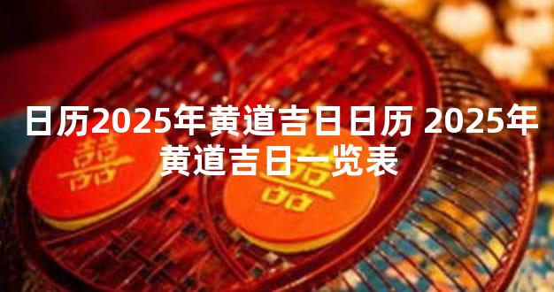 日历2025年黄道吉日日历 2025年黄道吉日一览表